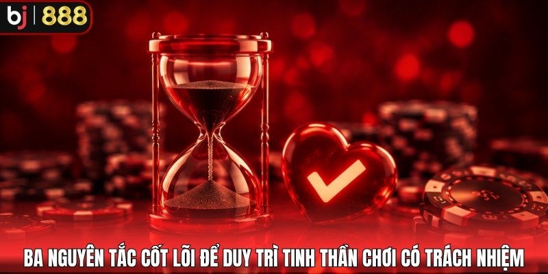 Ba nguyên tắc cốt lõi để duy trì tinh thần chơi có trách nhiệm