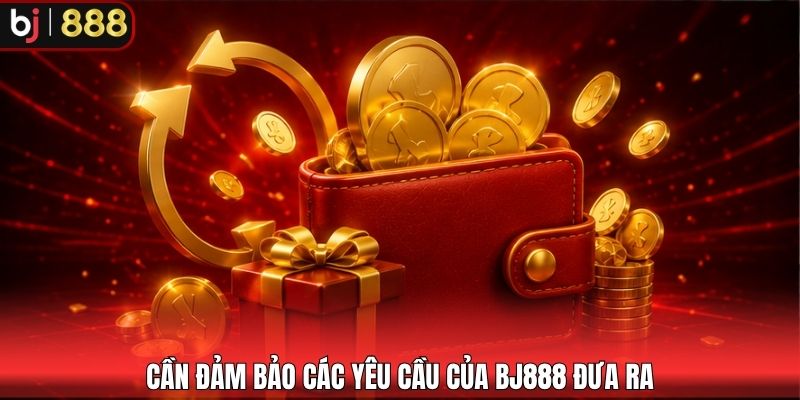 Cần đảm bảo các yêu cầu của BJ888 đưa ra