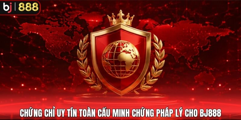Chứng chỉ uy tín toàn cầu minh chứng pháp lý cho BJ888