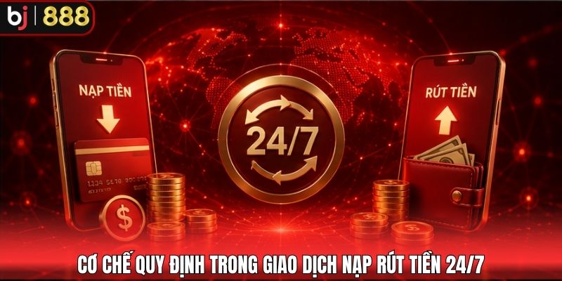Cơ chế quy định trong giao dịch nạp rút tiền 24/7