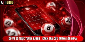 Dò Vé Số Trực Tuyến BJ888 - Cách Tra Cứu Trúng Lớn 99%