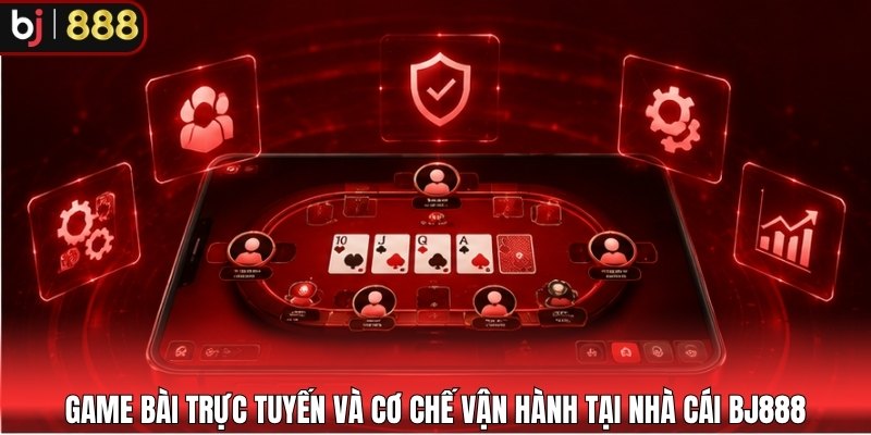 Game bài trực tuyến và cơ chế vận hành tại nhà cái BJ888