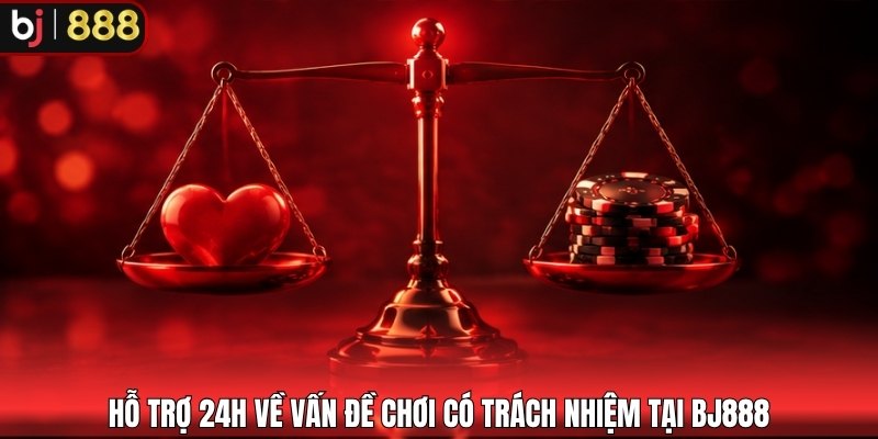 Hỗ trợ 24H về vấn đề chơi có trách nhiệm tại BJ888