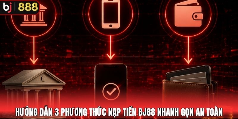 Hướng dẫn 3 phương thức nạp tiền BJ88 nhanh gọn an toàn