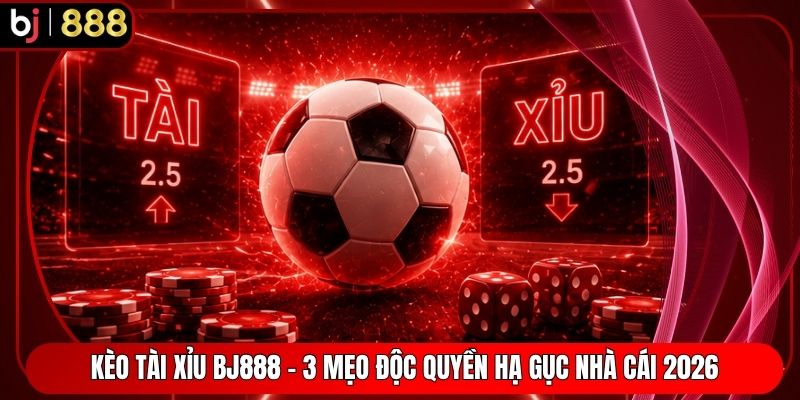 Kèo Tài Xỉu BJ888 - 3 Mẹo Độc Quyền Hạ Gục Nhà Cái 2026