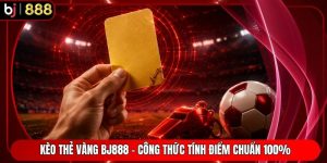 Kèo Thẻ Vàng BJ888 - Công Thức Tính Điểm Chuẩn 100%
