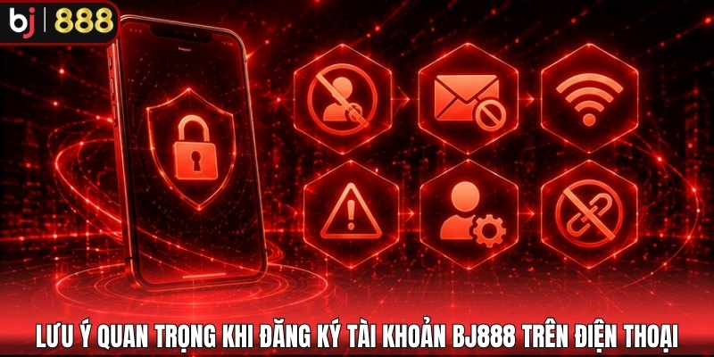 Lưu ý quan trọng khi đăng ký tài khoản BJ888 trên điện thoại