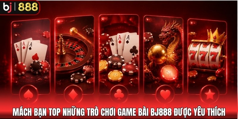 Mách bạn top những trò chơi game bài BJ888 được yêu thích