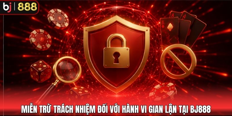 Miễn trừ trách nhiệm đối với hành vi gian lận tại BJ888