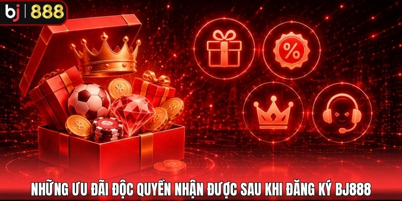 Những ưu đãi độc quyền nhận được sau khi đăng ký BJ888