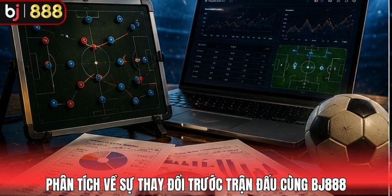 Phân tích về sự thay đổi trước trận đấu cùng BJ888