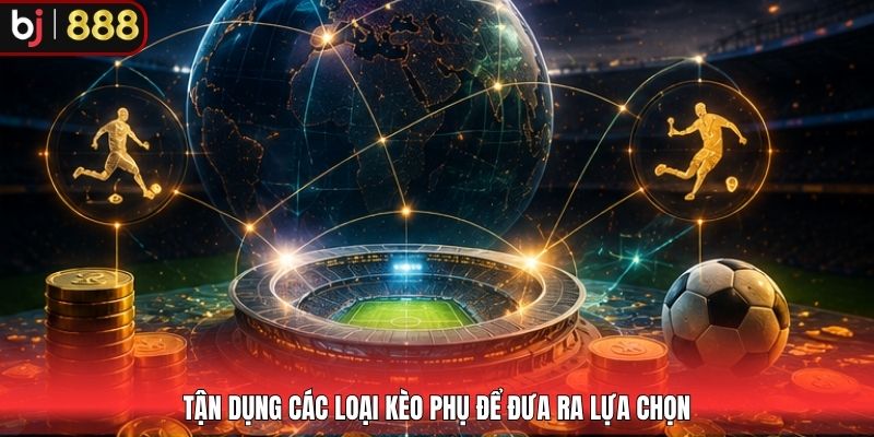 Tận dụng các loại kèo phụ để đưa ra lựa chọn