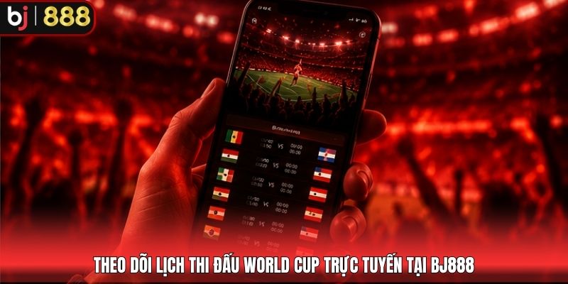 Theo dõi lịch thi đấu World cup trực tuyến tại BJ888