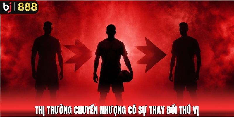 Thị trường chuyển nhượng có sự thay đổi thú vị