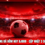 Tin Tức Bóng Đá Hôm Nay BJ888 - Cập Nhật 3 Sự Biến Động